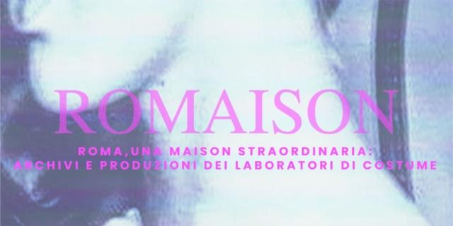 ROMAISON. Roma, una Maison straordinaria: archivi e produzioni dei laboratori di Costume ROMAISON. Roma, una Maison straordinaria: archivi e produzioni dei laboratori di Costume