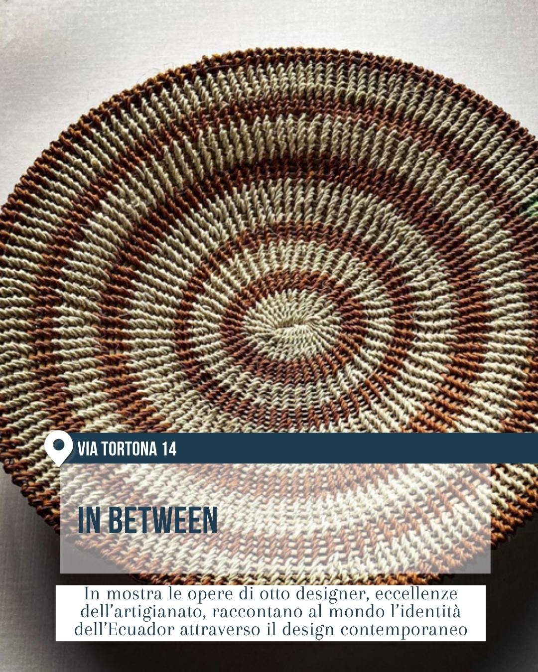 Mostra “In Between” in via Tortona 14 per il Fuorisalone 2026. In primo piano un oggetto artigianale circolare intrecciato a mano, con motivo concentrico nei toni del beige e del marrone. La slide presenta opere di otto designer che raccontano l’identità dell’Ecuador attraverso il design contemporaneo e l’artigianato d’eccellenza.