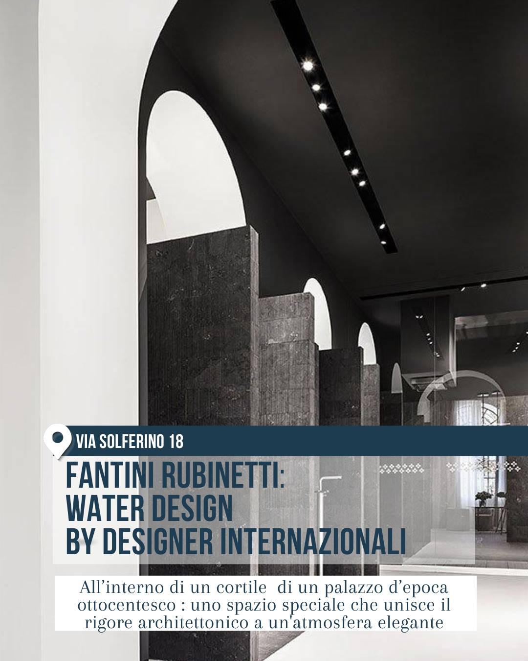 Fantini Rubinetti in via Solferino 18 a Milano, tra gli showroom da visitare al Fuorisalone 2026. Interno elegante in bianco e nero con grandi arcate, pareti scure e prospettiva architettonica dedicata al water design internazionale.